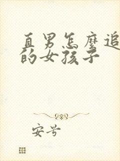 直男怎么追喜欢的女孩子