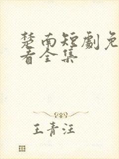 楚南短剧免费观看全集