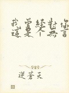 我曾经对你说过这是个无言的结局