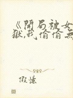 《开局被女帝下狱,我偷偷无敌》