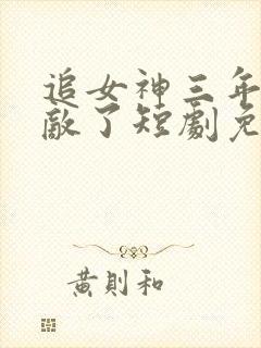 追女神三年我无敌了短剧免费观看