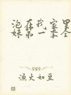 泡在我家里的辣妹第一季全集免费观看