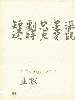 短剧只是深情不逢时免费观看全集