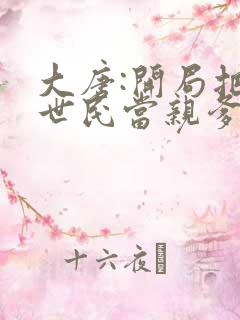 大唐:开局把李世民当亲爹 笑看风云再起