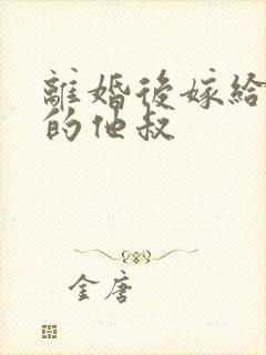 离婚后嫁给渣男的他叔