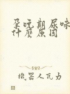 孕晚期尿味重是什么原因