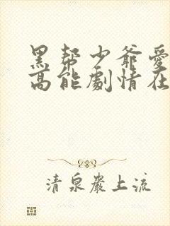 黑帮少爷爱上我高能剧情在哪几集多少分钟