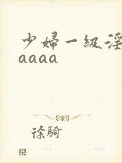 少妇一级淫片aaaaa