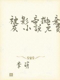 被影帝抛弃的炮灰 小说免费阅读