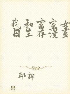 我和富家女的末日生存漫画韩漫免费阅读