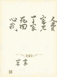 心死了家人跪求我回家免费全集