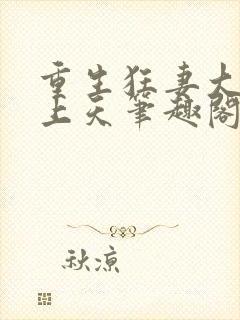 重生狂妻大佬宠上天笔趣阁