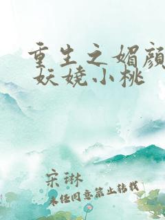 重生之媚颜千金 妖娆小桃