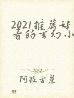 2021推荐好看的玄幻小说完本