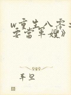 w重生八零之我要当军嫂》