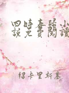 四时春归小可小说免费阅读无弹窗