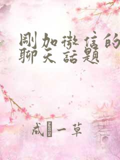 刚加微信的女生聊天话题