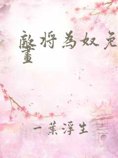 敌将为奴免费漫画