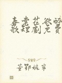 春棠花欲醉夏朝歌短剧免费观看