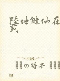 陆地键仙在哪连载