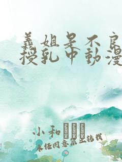 义姐是不良妈妈授乳中动漫免费看