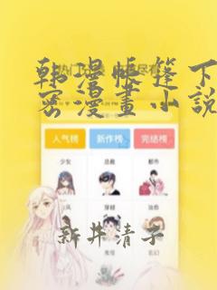 韩漫帐篷下的秘密漫画小说