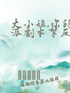 大小姐,你的反派剧本拿反了短剧