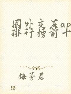 国外交友app排行榜前十名