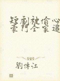 短剧被偷心声后豪门全家追着宠