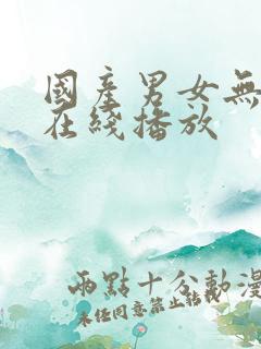 国产男女无遮挡在线播放