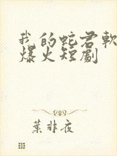 我的蛇君软又妖爆火短剧