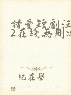 错爱短剧汪语琴2在线无删减