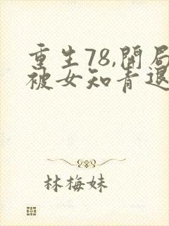 重生78,开局被女知青退婚李向南林楚乔