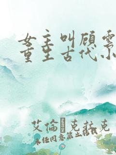 女主叫顾云兮的重生古代小说