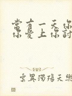 当有一天你发现你爱上你讨厌的人