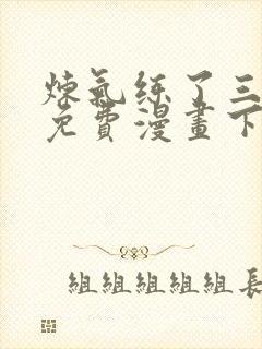 炼气练了三千年免费漫画下拉式