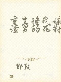 重生后我嫁给了渣男的死对头无弹窗