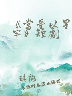 《当爱以星光为牢》短剧