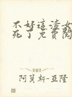 不好这渣女要虐死了免费阅读