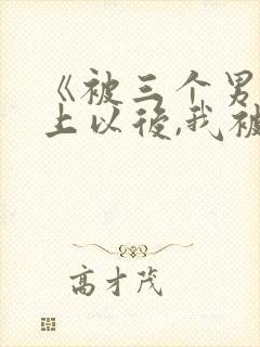 《被三个男人看上以后,我被囚禁了》