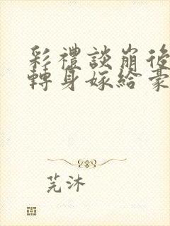 彩礼谈崩后,我转身嫁给豪门大佬