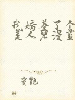 我娇养了个疯批美人儿漫画免费阅读