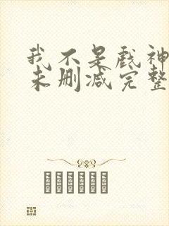 我不是戏神小说未删减完整版