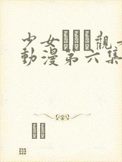 少女たちよ观看动漫第六集免费