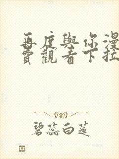 再度与你漫画免费观看下拉式六漫画