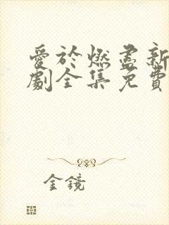 爱于燃尽新生短剧全集免费观看高清