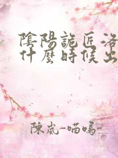 阴阳诡匠洛小阳什么时候出来