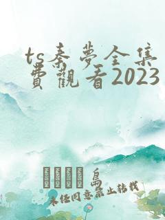 ts秦梦全集免费观看2023年新剧