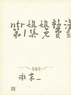 ntr姐姐动漫第1集免费观看