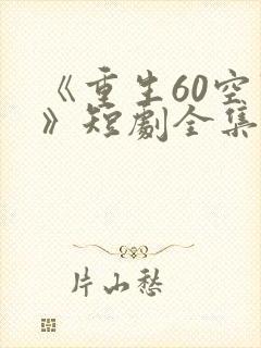 《重生60空间》短剧全集免费观看